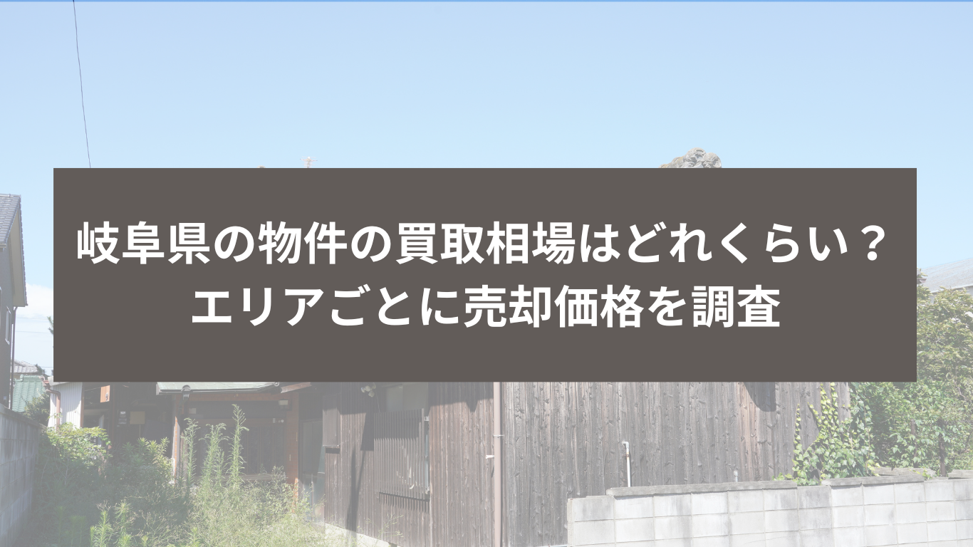 岐阜県の物件の買取相場はどれくらい？ エリアごとに売却価格を調査｜住まいのはなし